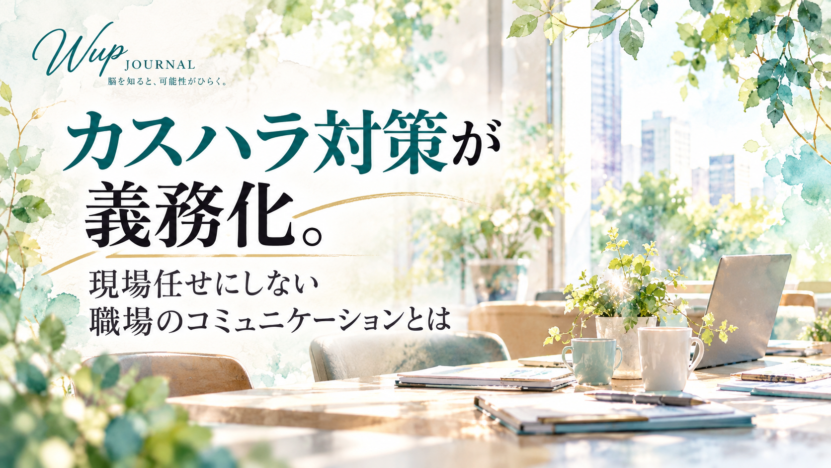 明るい窓辺のオフィスにノートパソコンや資料、植物が置かれ、「カスハラ対策が義務化。現場任せにしない職場のコミュニケーションとは」と書かれたWup JOURNALのアイキャッチ画像。